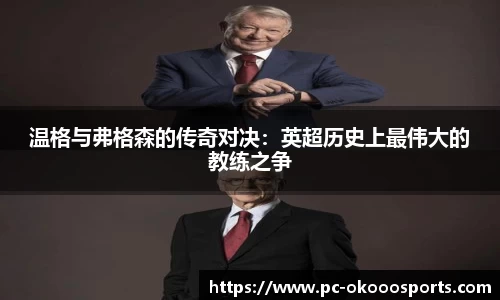 温格与弗格森的传奇对决：英超历史上最伟大的教练之争