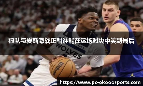 狼队与爱斯激战正酣谁能在这场对决中笑到最后