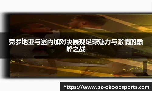 克罗地亚与塞内加对决展现足球魅力与激情的巅峰之战