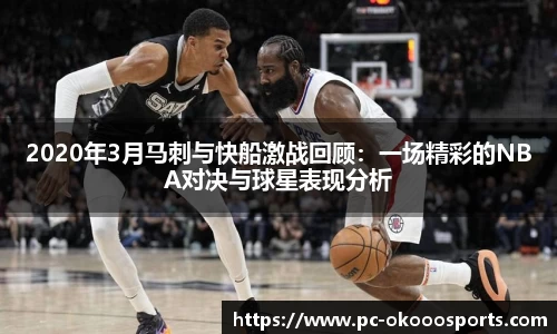 2020年3月马刺与快船激战回顾：一场精彩的NBA对决与球星表现分析