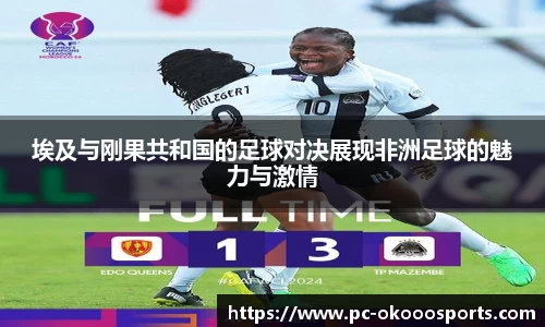埃及与刚果共和国的足球对决展现非洲足球的魅力与激情